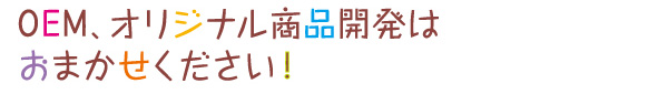 OEM、オリジナル商品開発はおまかせください！